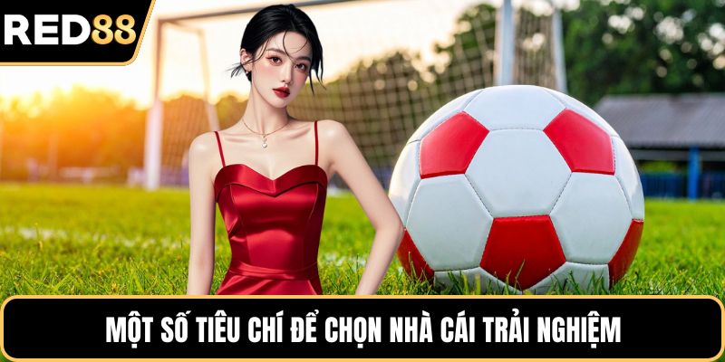 Một số tiêu chí để chọn nhà cái trải nghiệm