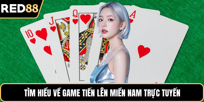 Tìm hiểu về game tiến lên miền Nam trực tuyến